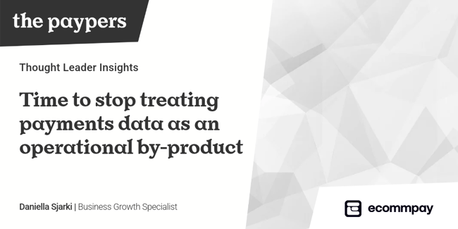 The Paypers Thought Leader Insights card titled &ldquo;Time to stop treating payments data as an operational by-product&rdquo;, by Daniella Sjarki, Business Growth Specialist at Ecommpay.